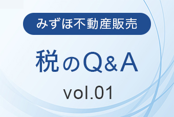 みずほ不動産販売 税のQ&A Vol.01