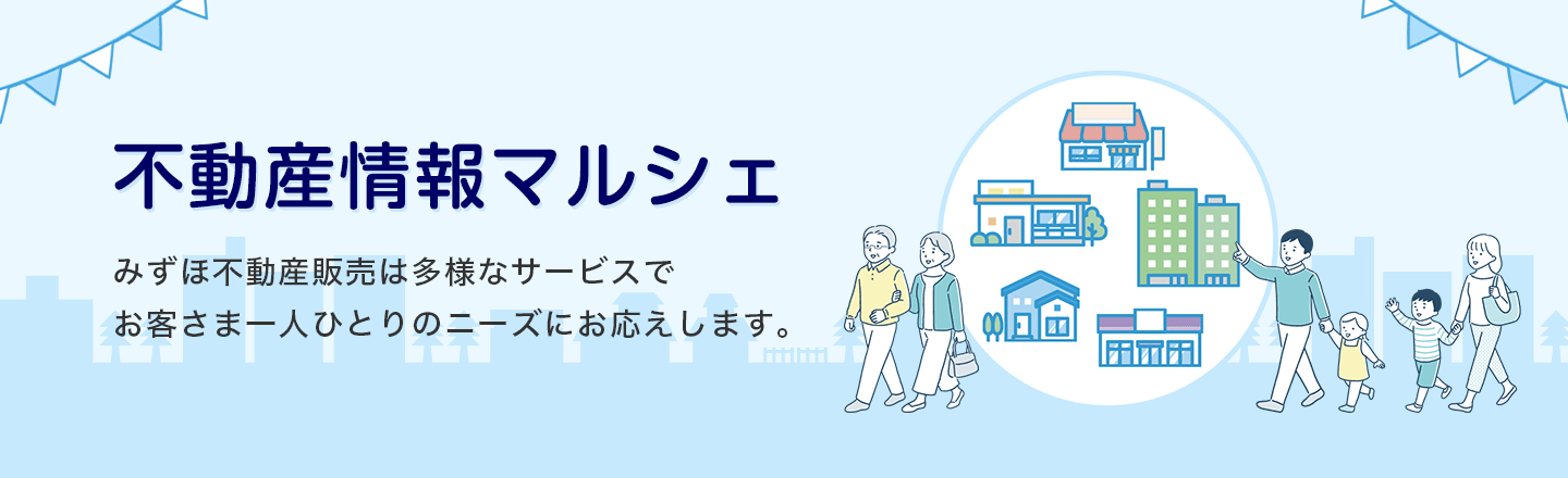 不動産情報マルシェ みずほ不動産販売は多様なサービスで お客さま一人ひとりのニーズにお応えします。