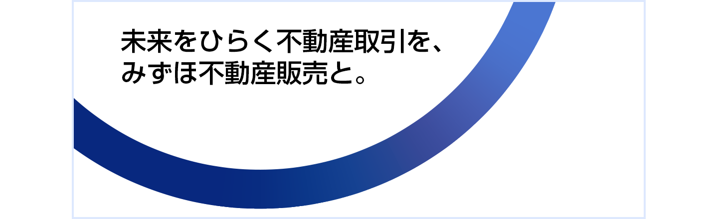 未来をひらく不動産取引を、みずほ不動産販売と