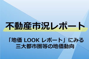 「地価LOOKレポート」にみる三大都市圏等の地価動向