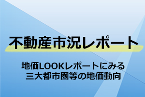 地価LOOKレポートにみる三大都市圏等の地価動向