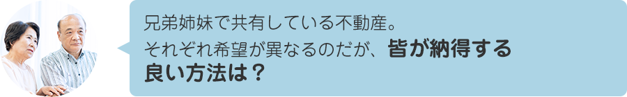 兄弟姉妹で共有している不動産。それぞれ希望が異なるのだが、皆が納得する良い方法は？