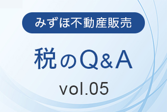 みずほ不動産販売 税のQ&A Vol.05