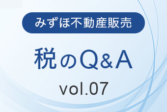 みずほ不動産販売 税のQ&A Vol.07
