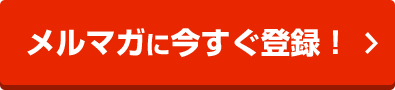 メルマガに今すぐ登録！