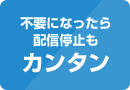 不要になったら配信停止もカンタン