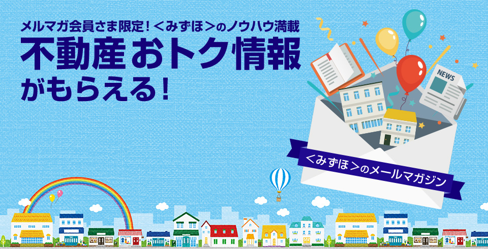 メルマガ会員さま限定！＜みずほ＞のノウハウ満載 不動産おトク情報がもらえる！