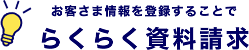 お客さま情報を登録することでらくらく資料請求