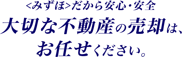 <みずほ>だから安心・安全 大切な不動産の売却は、お任せください。