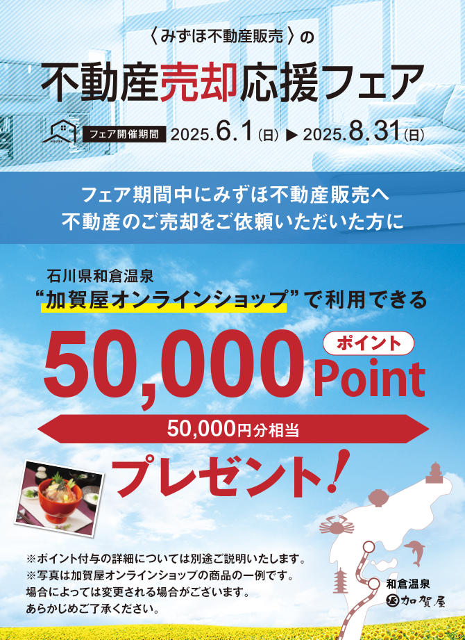 みずほ不動産販売の売却応援フェア。フェア期間中にみずほ不動産販売へ不動産のご売却をご依頼いただいた方に和倉温泉加賀屋オンラインショップで利用できる50,000ポイントプレゼント！