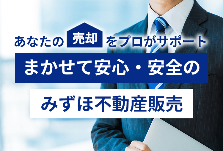 あなたの売却をプロがサポート。まかせて安心・安全のみずほ不動産販売