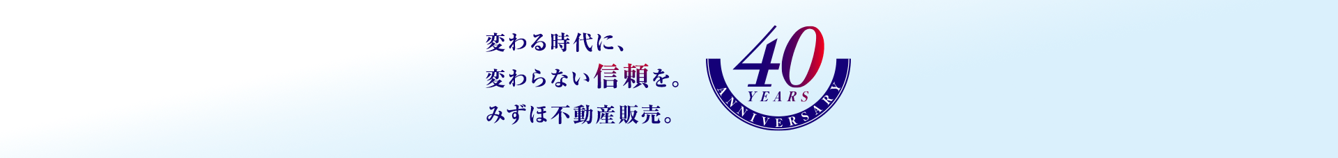 変わる時代に、変わらない信頼を。みずほ不動産販売。40 YEARS ANNIVERSARY