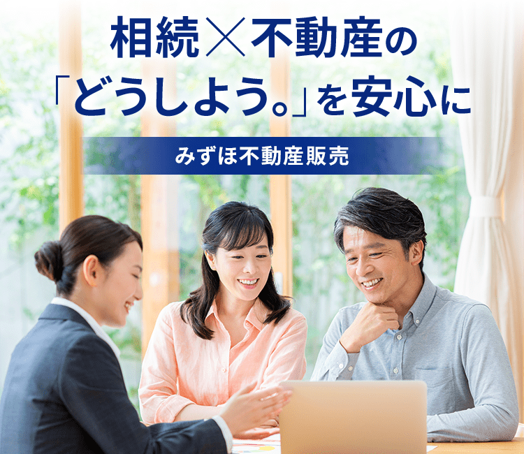 相続×不動産の「どうしよう。」を安心に。みずほ不動産販売