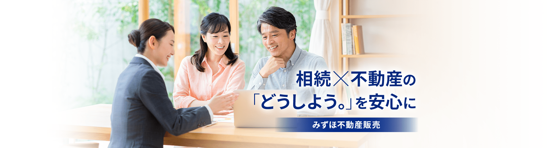 相続×不動産の「どうしよう。」を安心に。みずほ不動産販売