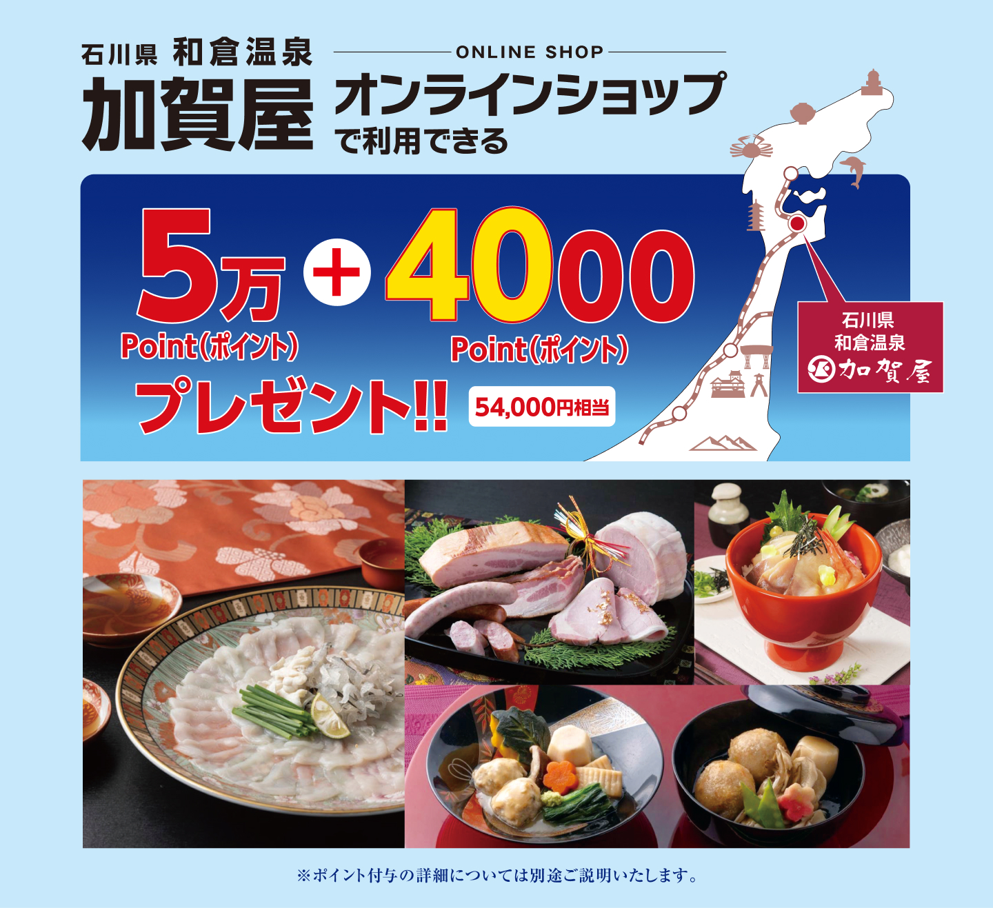 石川県和倉温泉加賀屋オンラインショップで利用できる54,000ポイントプレゼント!! 54,000円相当 ※ポイント付与の詳細については別途ご説明いたします。
