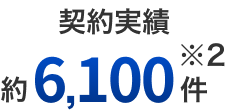 契約実績 約6,100件※2