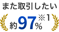 また取引したい 約97％※1