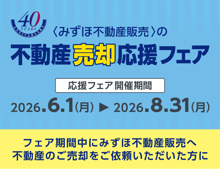 <みずほ不動産販売>の不動産売却応援フェア 応援フェア開催期間 2026.6.1（月）から2026.8.31（月） フェア期間中にみずほ不動産販売へ不動産のご売却をご依頼いただいた方に