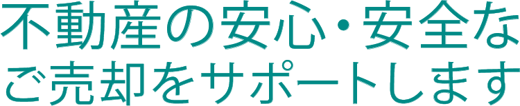 不動産の安心・安全なご売却をサポートします。