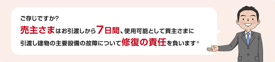 ご存じですか？売主さまはお引渡しから7日間、使用可能として買主さまに引渡し建物の主要設備の故障について修復の責任を負います