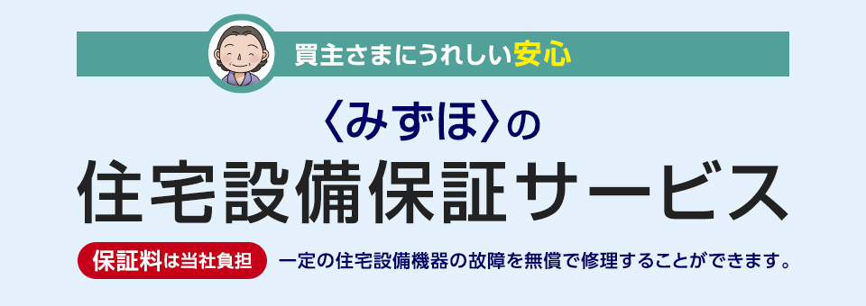 買主さまにうれしい安心 <みずほ>の住宅設備保証サービス