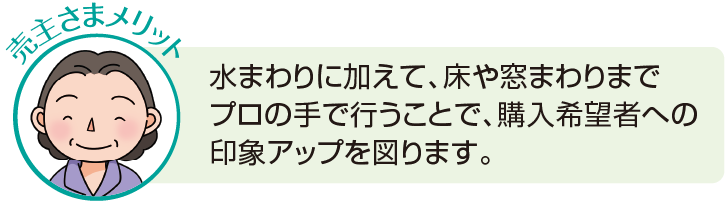 水まわりに加えて、床や窓まわりまでプロの手で行うことで、購入希望者への印象アップを図ります。