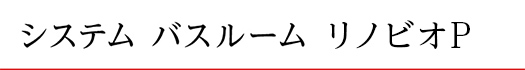 システムバスルーム リノビオP