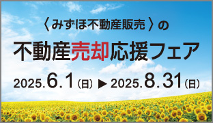 みずほ不動産販売の売却応援フェア フェア開催期間 2025年6月1日（日）から2025年8月31日（日）