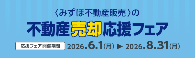 <みずほ不動産販売>の不動産売却応援フェア 2026.6.1（月）から2026.8.31（月）