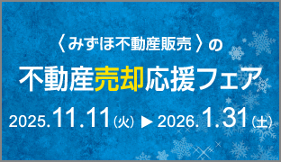 <みずほ不動産販売>の不動産売却応援フェア 2025.11.11(火)から2026.1.31(土)