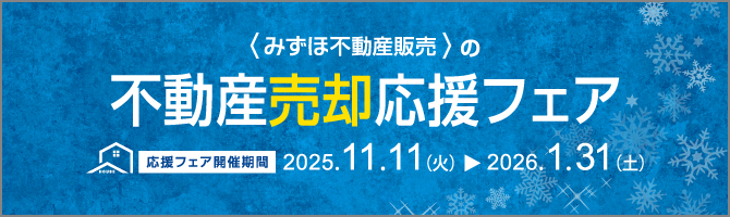 <みずほ不動産販売>の不動産売却応援フェア 2025.11.11(火)から2026.1.31(土)