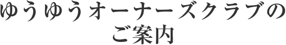 ゆうゆうオーナーズクラブのご案内
